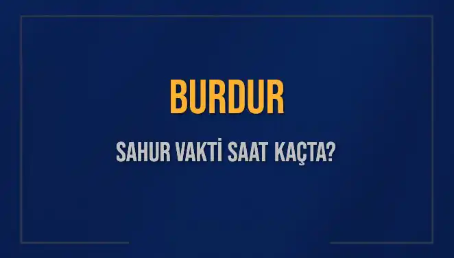 Burdur'da Sahur Vakti: 2025 İçin Tam Zamanlama ve İpuçları