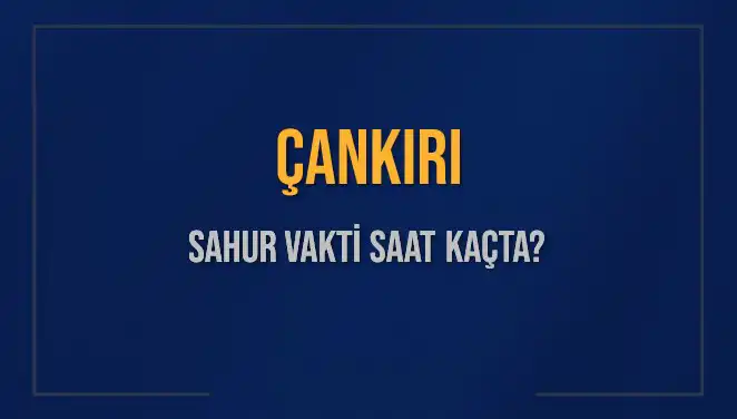 Çankırı'nın Sahur Vakitleri: 2025 İçin Önemli Saat Bilgileri