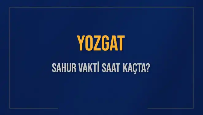 Yozgat Sahur Vakti 2025: İmsak ve Sahur Saatleri Detayları
