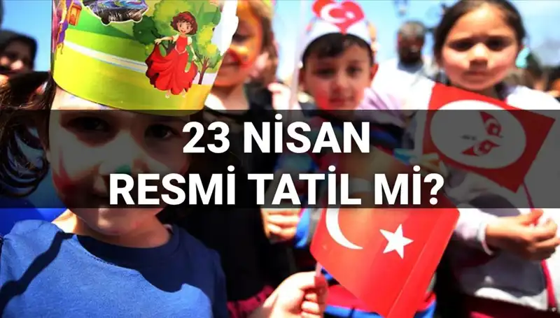 2025'te 23 Nisan Ulusal Egemenlik ve Çocuk Bayramı Resmi Tatil Mi?