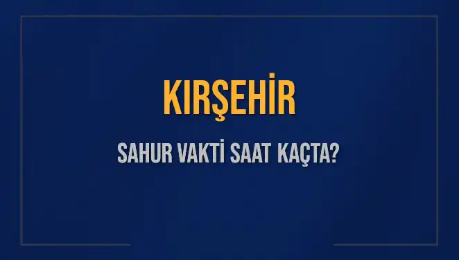 Kırşehir'de Sahur Vakti: 2025 İçin Saatler ve Detaylar